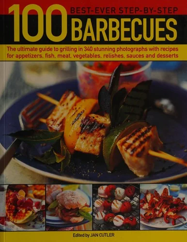 100 Best-Ever Step-By-Step Barbecue Recipes: The Ultimate Guide to Grilling in 340 Stunning Photographs with Recipes for Appetizers, Fish, Meat, Veget