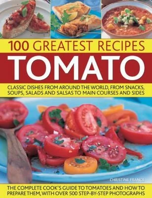 100 Greatest Recipes: Tomato: Classic Dishes from Around the World, from Soups, Salads and Salsas to Main Courses and Sides.