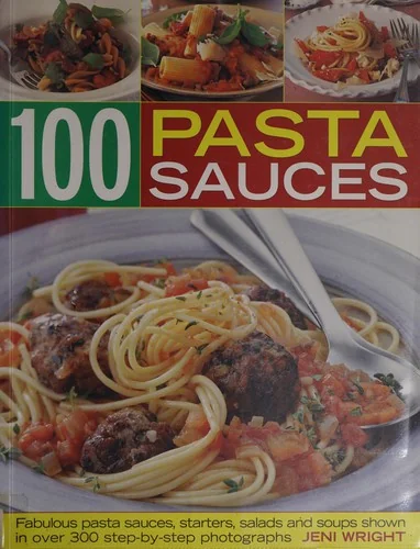 100 Pasta Sauces: Fabulous Pasta Sauces, Starters, Salads and Soups