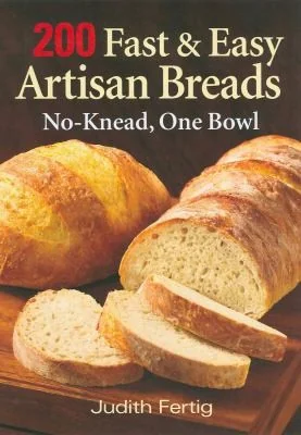 200 Fast and Easy Artisan Breads: No-Knead, One Bowl