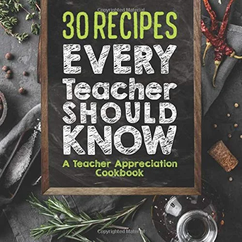 30 Recipes Every Teacher Should Know - A Teacher Appreciation Cookbook: Recipes That Take 30 Minutes Or Less for Teachers On The Go by Sweet Sally