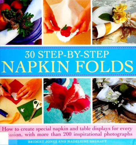 30 Step-By-Step Napkin Folds: How to Create Special Napkin and Table Displays for Every Occasion, with More Than 200 Inspirational Photographs