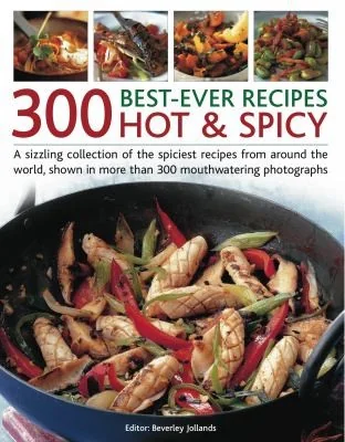 300 Best-Ever Recipes: Hot & Spicy: A Sizzling Collection of Dishes from the Spiciest Cuisines Around the World