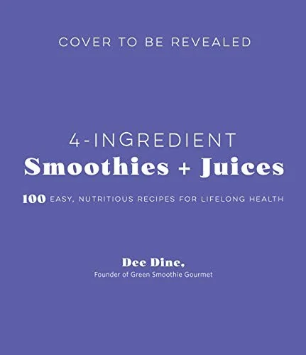 4-Ingredient Smoothies + Juices: 100 Easy, Nutritious Recipes for Lifelong Health