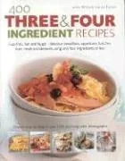 400 Three & Four Ingredient Recipes: Fuss-Free, Fast and Frugal-Fabulous Breakfasts, Appetizers, Lunches, Main Meals and Desserts Using Only Four Ingr