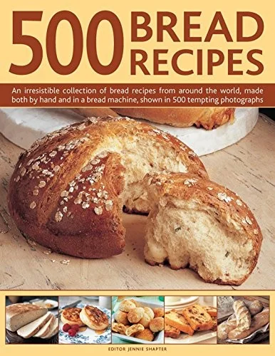 500 Bread Recipes: An Irresistible Collection of Bread Recipes from Around the World, Made Both by Hand and in a Bread Machine, Shown in 500 Tempting