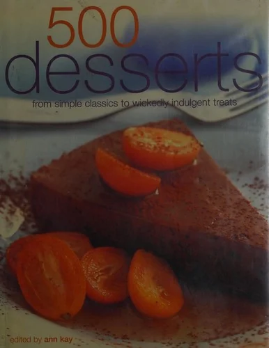 500 Desserts: Incredible Desserts from Simple Classics to Wickedly Indulgent Treats by Kay, Ann