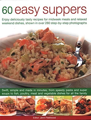 60 Easy Suppers: Enjoy Deliciously Tasty Recipes for Midweek Meals and Relaxed Weekend Dishes, Shown in Over 280 Step-By-Step Photographs