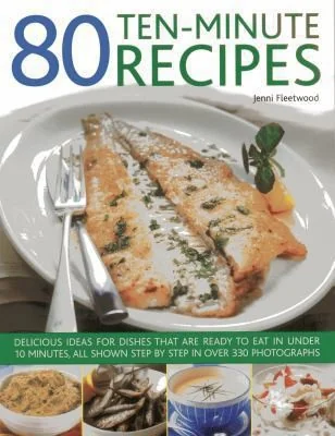 80 Ten-Minute Recipes: Delicious Ideas for Dishes That Can Be Ready to Eat in Under 10 Minutes, All Shown Step by Step in Over 330 Photographs