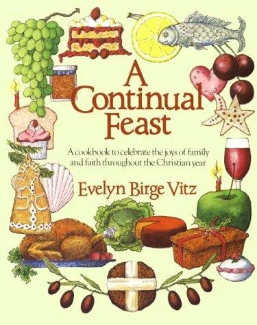 A Continual Feast: A Cookbook to Celebrate the Joys of Family & Faith Throughout the Christian Year