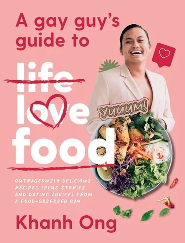 A Gay Guy's Guide to Life Love Food: Outrageously Delicious Recipes (Plus Stories and Dating Advice) from a Food-Obsessed Gay
