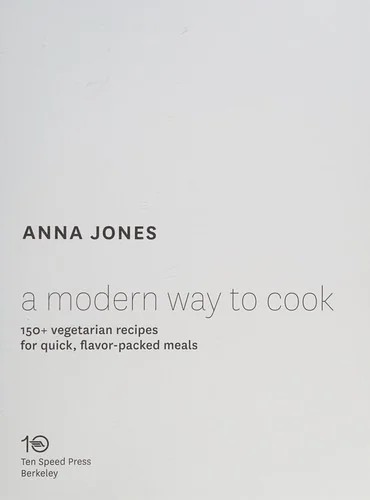 A Modern Way to Cook: 150+ Vegetarian Recipes for Quick, Flavor-Packed Meals [A Cookbook]