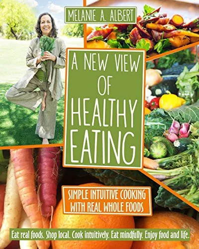 A New View of Healthy Eating: Simple Intuitive Cooking with Real Whole Foods by Albert, Melanie A
