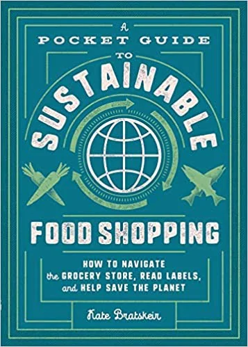 A Pocket Guide to Sustainable Food Shopping: How to Navigate the Grocery Store, Read Labels, and Help Save the Planet