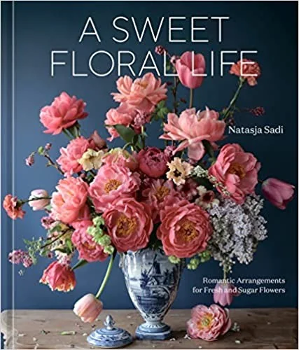 A Sweet Floral Life: Romantic Arrangements for Fresh and Sugar Flowers [A Floral Decor Book]