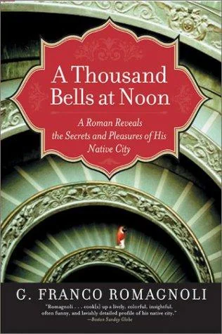 A Thousand Bells at Noon: A Roman Reveals the Secrets and Pleasures of His Native City by Romagnoli, G Franco