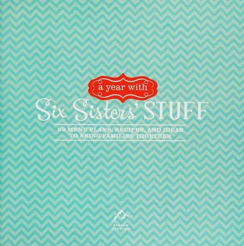 A Year with Six Sisters' Stuff: 52 Menu Plans, Recipes, and Ideas to Bring Families Together