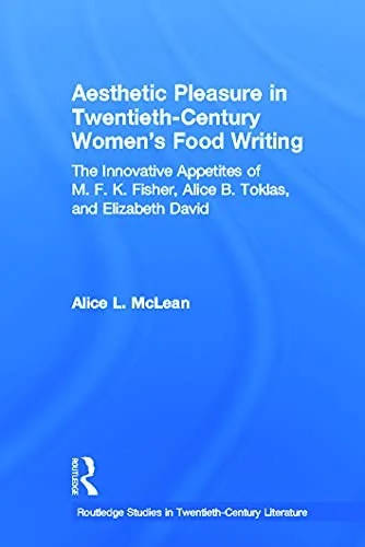 Aesthetic Pleasure in Twentieth-Century Women's Food Writing: The Innovative Appetites of M. F. K. Fisher, Alice B. Toklas, and Elizabeth David