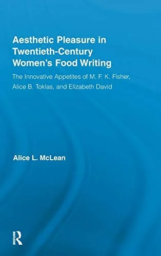 Aesthetic Pleasure in Twentieth-Century Women's Food Writing: The Innovative Appetites of M.F.K. Fisher, Alice B. Toklas, and Elizabeth David