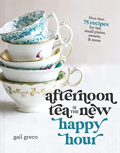 Afternoon Tea Is the New Happy Hour: More Than 75 Recipes for Tea, Small Plates, Sweets and More - The Perfect Cozy Gift for Tea Lovers