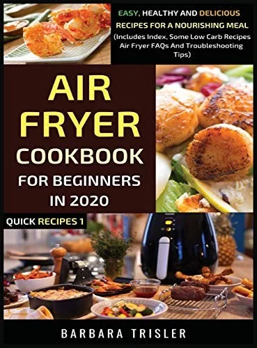 Air Fryer Cookbook For Beginners In 2020: Easy, Healthy And Delicious Recipes For A Nourishing Meal (Includes Index, Some Low Carb Recipes, Air Fryer