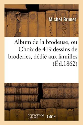 Album de la Brodeuse, Ou Choix de 419 Dessins de Broderies, Dedie Aux Familles by Brunet, Michel