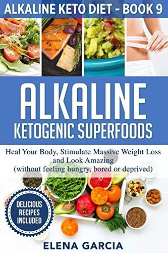 Alkaline Ketogenic Superfoods: Heal Your Body, Stimulate Massive Weight Loss and Look Amazing (without feeling hungry, bored, or deprived)