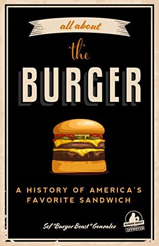 All about the Burger: A History of America's Favorite Sandwich (Burger America & Burger History, for Fans of the Ultimate Burger and the Great America by Gonzalez, Sef