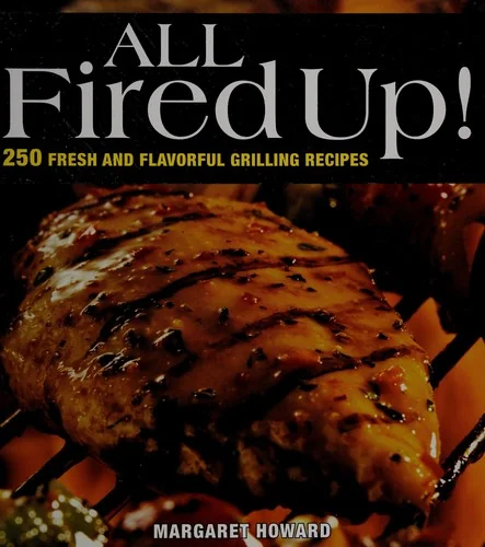 All Fired Up!: 250 Fresh and Flavorful Grilling Recipes (Revised, Expanded)