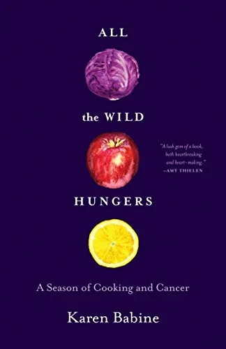 All the Wild Hungers: A Season of Cooking and Cancer by Babine, Karen
