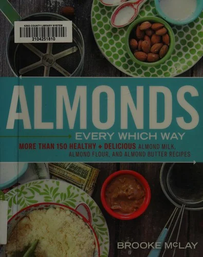 Almonds Every Which Way: More Than 150 Healthy & Delicious Almond Milk, Almond Flour, and Almond Butter Recipes