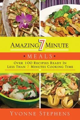 Amazing 7 Minute Meals: Over 100 Recipes Ready in Less Than 7 Minutes Cooking Time by Stephens, Yvonne