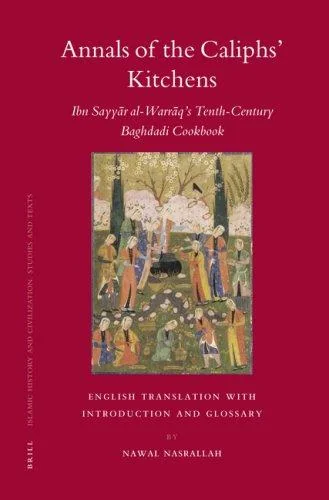 Annals of the Caliphs' Kitchens: Ibn Sayyar Al-Warraq's Tenth-Century Baghdadi Cookbook