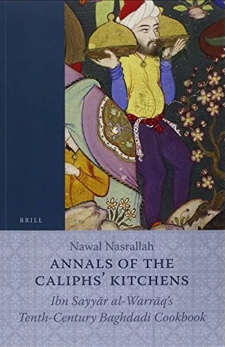 Annals of the Caliphs' Kitchens: Ibn Sayyar Al-Warraq's Tenth-Century Baghdadi Cookbook
