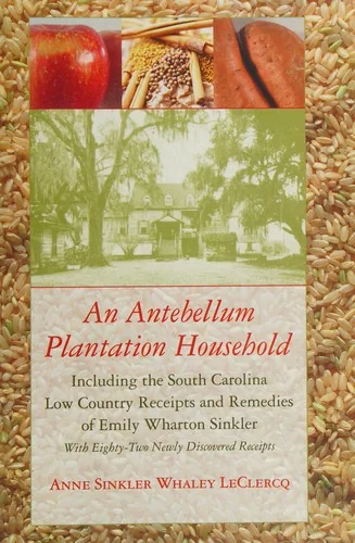 Antebellum Plantation Household: Including the South Carolina Low Country Receipts and Remedies of Emily Wharton Sinkler with Eighty-Two Newly Discove