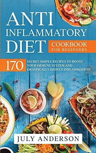 Anti-Inflammatory Diet Cookbook for Beginners: 170 Secret Simple Recipes to Boost Your Immune System and Drastically Reduce Inflammation! by Anderson, July