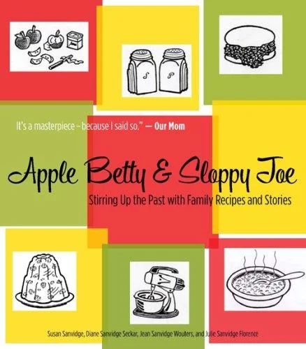 Apple Betty & Sloppy Joe: Stirring Up the Past with Family Recipes and Stories