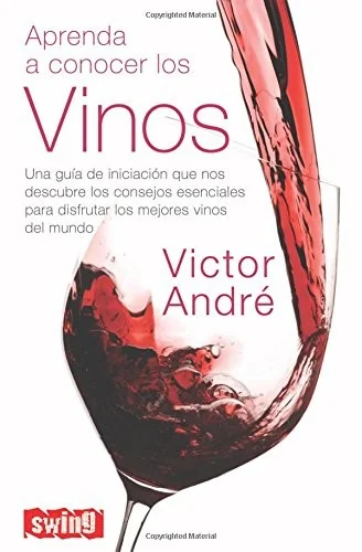Aprenda a Conocer Los Vinos: Una Guia de Iniciacion Que Nos Descubre Los Consejos Esenciales Para Disfrutar Los Mejores Vinos del Mundo by Andre, Victor