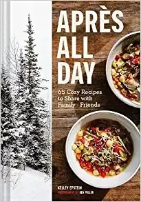 Apres All Day: 65+ Cozy Recipes to Share with Family and Friends