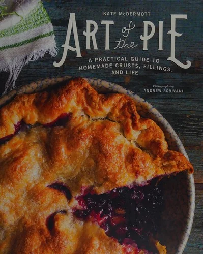 Art of the Pie: A Practical Guide to Homemade Crusts, Fillings, and Life