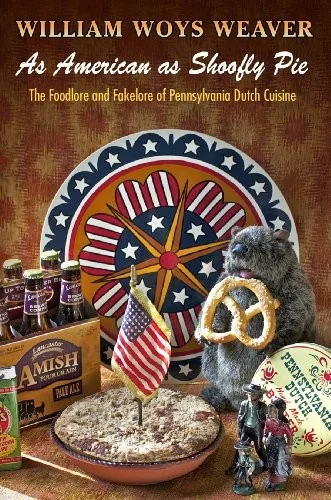 As American as Shoofly Pie: The Foodlore and Fakelore of Pennsylvania Dutch Cuisine