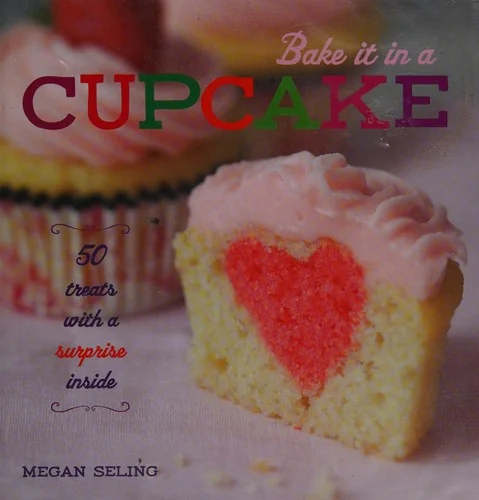 Bake It in a Cupcake: 50 Treats with a Surprise Inside