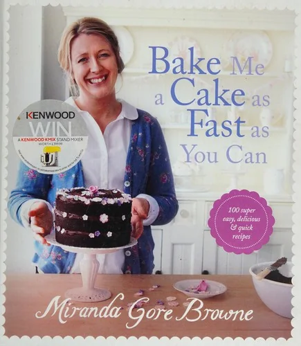 Bake Me a Cake as Fast as You Can: Over 100 Super Easy, Fast and Delicious Recipes