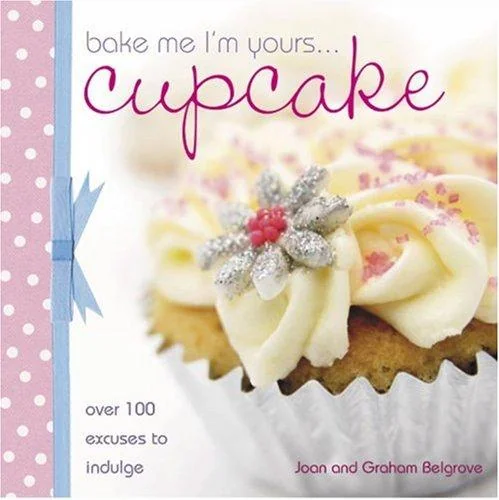 Bake Me I'm Yours... Cupcake: Over 100 Excuses to Indulge by Belgrove, Joan