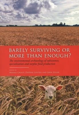 Barely Surviving or More Than Enough?: The Environmental Archaeology of Subsistence, Specialisation and Surplus Food Production by Groot, Maaike