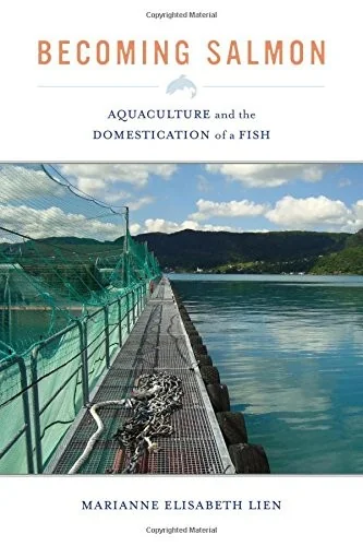 Becoming Salmon: Aquaculture and the Domestication of a Fish Volume 55