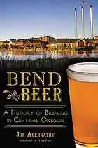 Bend Beer: A History of Brewing in Central Oregon by Abernathy, Jon