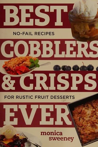 Best Cobblers and Crisps Ever: No-Fail Recipes for Rustic Fruit Desserts
