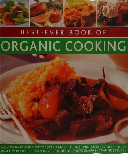 Best-Ever Book of Organic Cooking: How to Make the Most of Fresh and Seasonal Produce: 130 Deliciously Healthy Recipes Shown in 250 Stunning Photograp