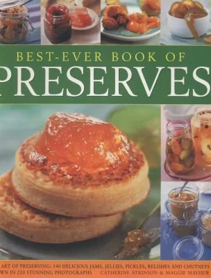 Best-Ever Book of Preserves: The Art of Preserving: 140 Delicious Jams, Jellies, Pickles, Relishes and Chutneys Shown in 220 Stunning Photographs